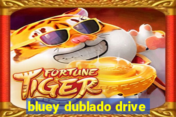 bluey dublado drive